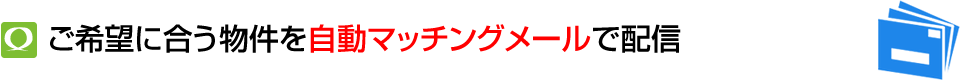 ご希望に合う希望物件を自動マッチングメールで配信